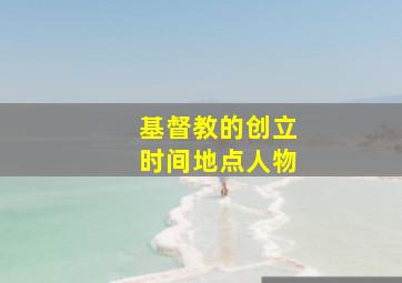 基督教的创立时间地点人物