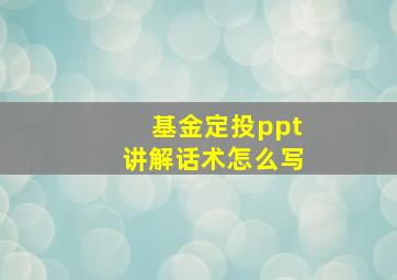 基金定投ppt讲解话术怎么写