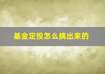 基金定投怎么搞出来的