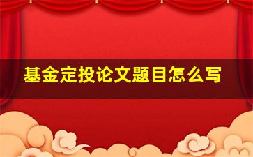 基金定投论文题目怎么写