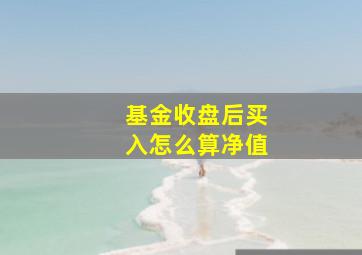 基金收盘后买入怎么算净值