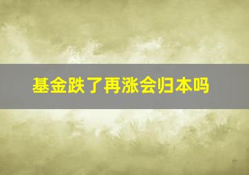 基金跌了再涨会归本吗