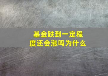 基金跌到一定程度还会涨吗为什么