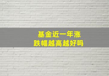 基金近一年涨跌幅越高越好吗