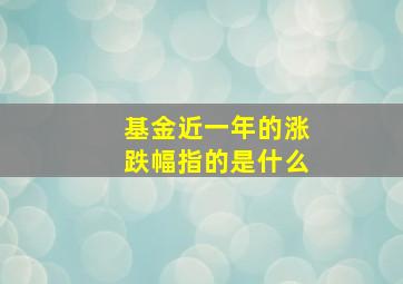 基金近一年的涨跌幅指的是什么