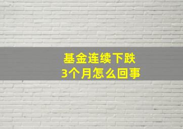 基金连续下跌3个月怎么回事