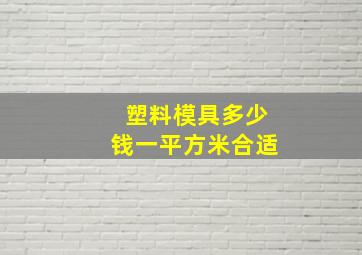 塑料模具多少钱一平方米合适