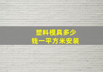 塑料模具多少钱一平方米安装