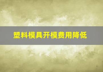 塑料模具开模费用降低