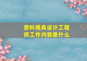 塑料模具设计工程师工作内容是什么