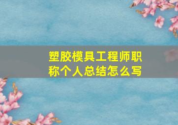 塑胶模具工程师职称个人总结怎么写