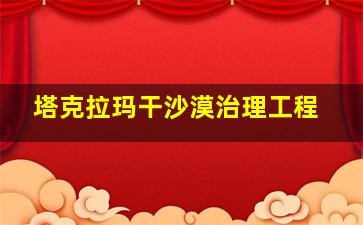 塔克拉玛干沙漠治理工程