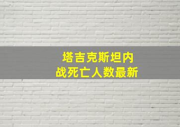 塔吉克斯坦内战死亡人数最新