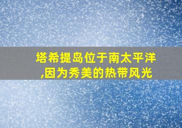 塔希提岛位于南太平洋,因为秀美的热带风光