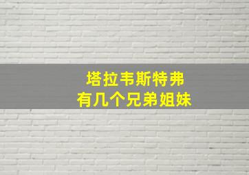 塔拉韦斯特弗有几个兄弟姐妹