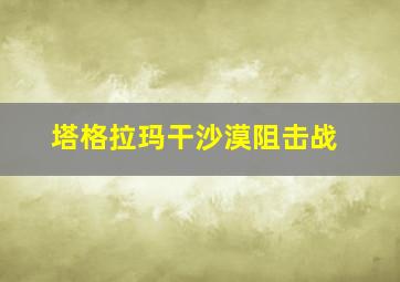 塔格拉玛干沙漠阻击战