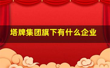 塔牌集团旗下有什么企业