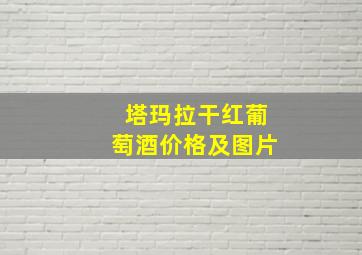 塔玛拉干红葡萄酒价格及图片