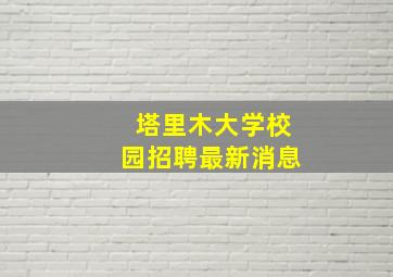 塔里木大学校园招聘最新消息