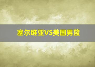 塞尔维亚VS美国男篮