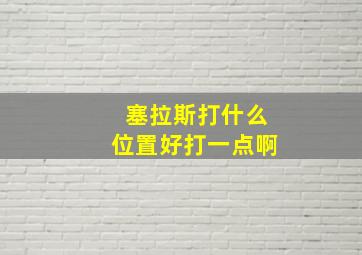 塞拉斯打什么位置好打一点啊