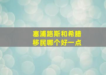 塞浦路斯和希腊移民哪个好一点