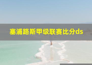 塞浦路斯甲级联赛比分ds