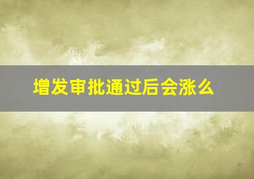 增发审批通过后会涨么