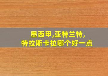 墨西甲,亚特兰特,特拉斯卡拉哪个好一点