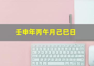 壬申年丙午月己巳日