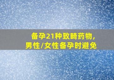 备孕21种致畸药物,男性/女性备孕时避免