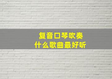 复音口琴吹奏什么歌曲最好听