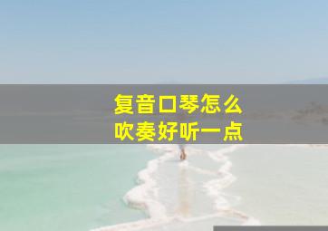 复音口琴怎么吹奏好听一点