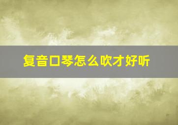 复音口琴怎么吹才好听