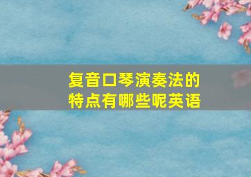 复音口琴演奏法的特点有哪些呢英语