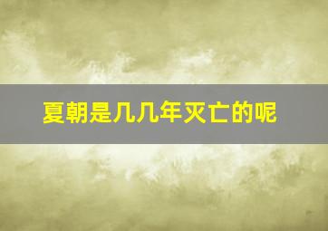 夏朝是几几年灭亡的呢