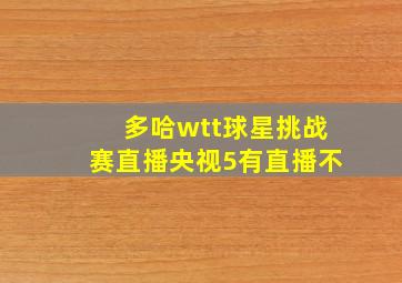 多哈wtt球星挑战赛直播央视5有直播不