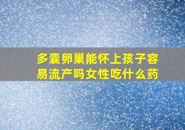 多囊卵巢能怀上孩子容易流产吗女性吃什么药