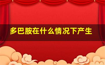 多巴胺在什么情况下产生