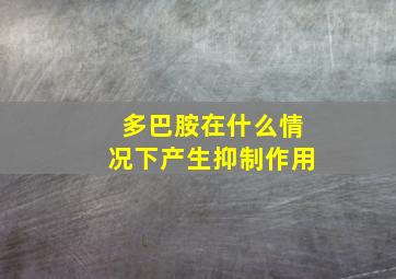 多巴胺在什么情况下产生抑制作用