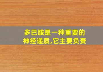 多巴胺是一种重要的神经递质,它主要负责