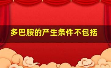 多巴胺的产生条件不包括