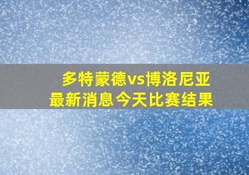 多特蒙德vs博洛尼亚最新消息今天比赛结果