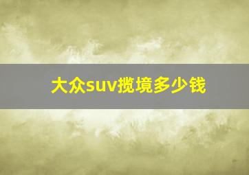 大众suv揽境多少钱