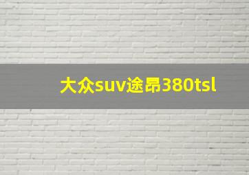 大众suv途昂380tsl