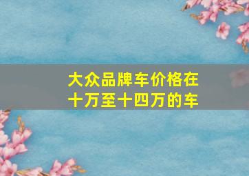 大众品牌车价格在十万至十四万的车