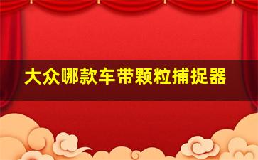 大众哪款车带颗粒捕捉器