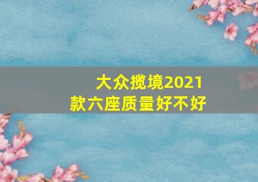 大众揽境2021款六座质量好不好