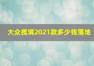 大众揽境2021款多少钱落地