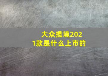 大众揽境2021款是什么上市的